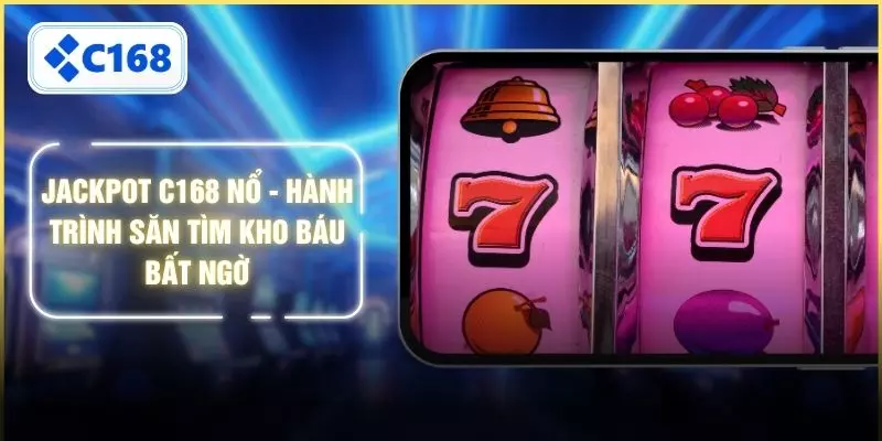 Jackpot C168 Nổ - Hành Trình Săn Tìm Kho Báu Bất Ngờ