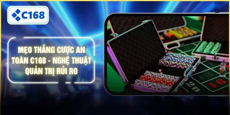 Mẹo Thắng Cược An Toàn C168 - Nghệ Thuật Quản Trị Rủi Ro