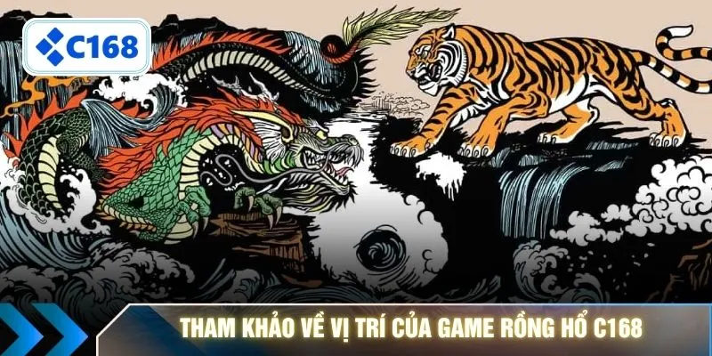 Tham khảo về vị trí của game Rồng Hổ C168 